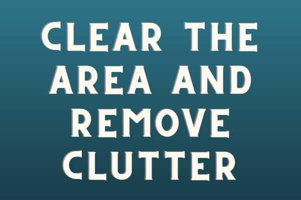 Clear The Area And Remove Clutter