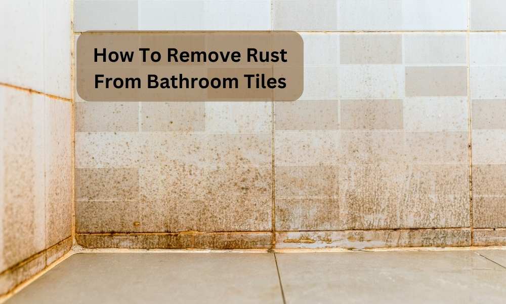 How To Remove Rust From Bathroom Tiles