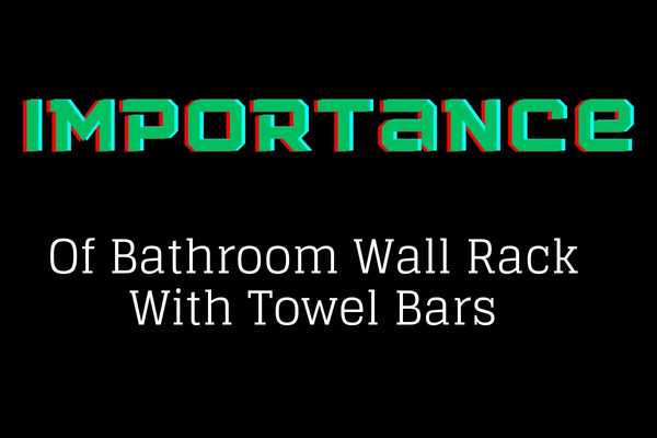 Importance Of Bathroom Wall Rack With Towel Bars