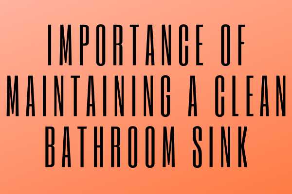 Importance Of Maintaining A Clean Bathroom Sink