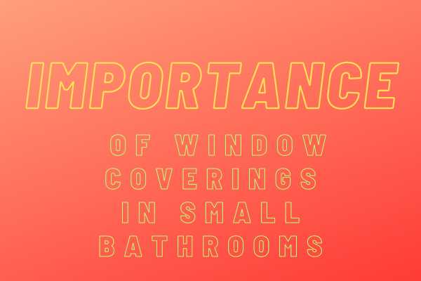 Importance Of Window Coverings In Small Bathrooms