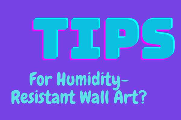 Tips For Humidity-Resistant Wall Art?