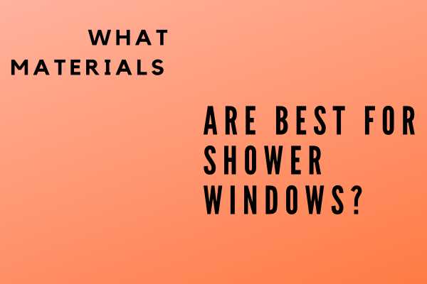 What Materials Are Best For Shower Windows?