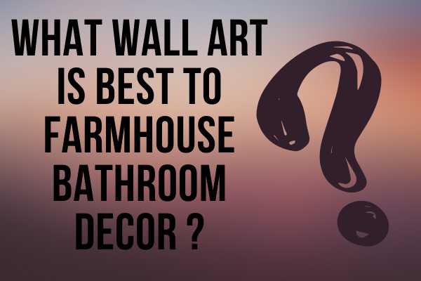 What Wall Art Is Best To Farmhouse Bathroom Decor ?
