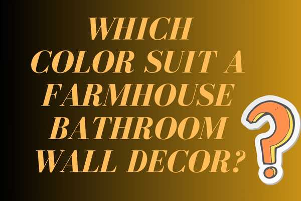 Which Color Suit A Farmhouse Bathroom Wall Decor?