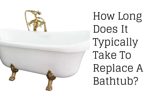 How Long Does It Typically Take To Replace A Bathtub?