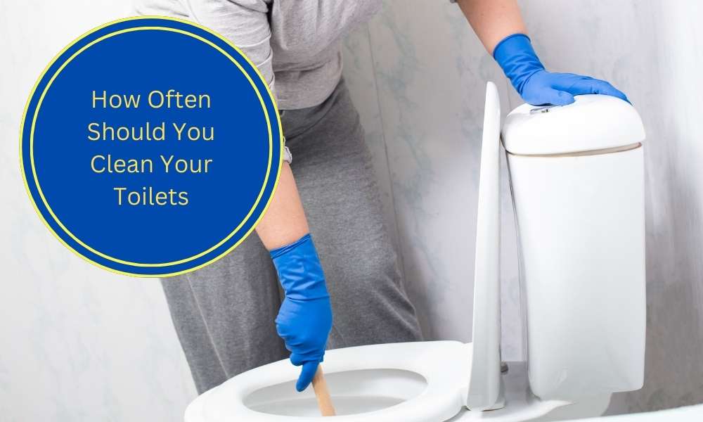 How Often Should You Clean Your Toilets